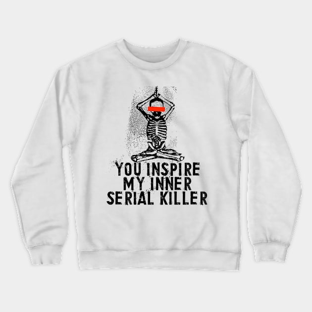 You Inspire My Inner Serial Killer Crewneck Sweatshirt by Lunomerchedes